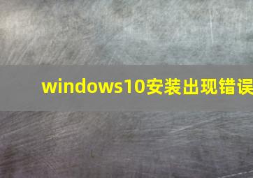 windows10安装出现错误