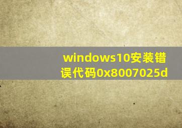 windows10安装错误代码0x8007025d