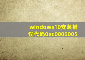 windows10安装错误代码0xc0000005