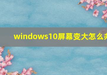 windows10屏幕变大怎么办