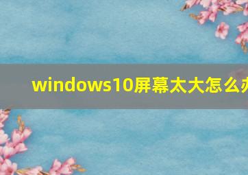 windows10屏幕太大怎么办