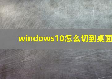 windows10怎么切到桌面