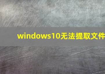 windows10无法提取文件