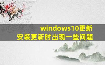 windows10更新安装更新时出现一些问题