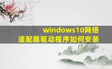 windows10网络适配器驱动程序如何安装