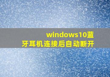 windows10蓝牙耳机连接后自动断开