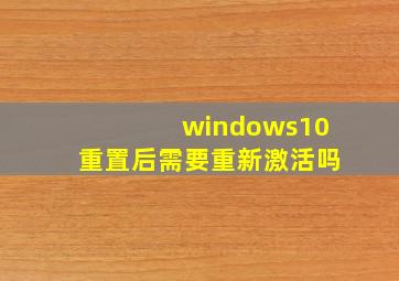 windows10重置后需要重新激活吗