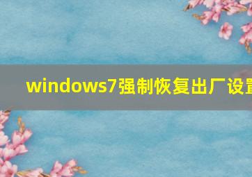 windows7强制恢复出厂设置