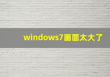 windows7画面太大了