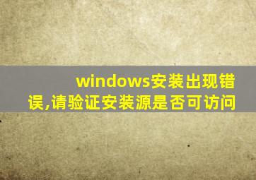 windows安装出现错误,请验证安装源是否可访问