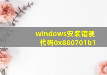 windows安装错误代码0x800701b1