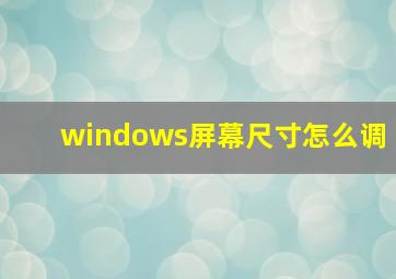 windows屏幕尺寸怎么调