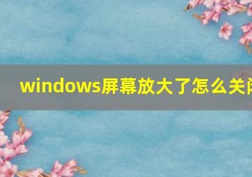 windows屏幕放大了怎么关闭