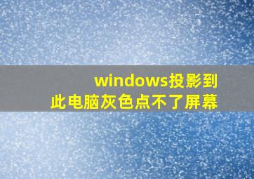 windows投影到此电脑灰色点不了屏幕