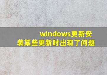 windows更新安装某些更新时出现了问题