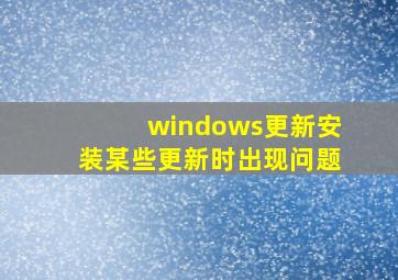 windows更新安装某些更新时出现问题