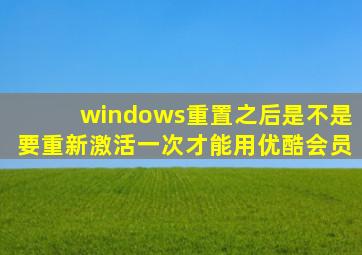 windows重置之后是不是要重新激活一次才能用优酷会员