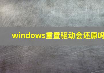 windows重置驱动会还原吗