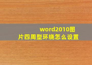 word2010图片四周型环绕怎么设置