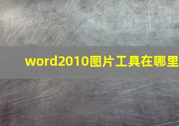 word2010图片工具在哪里