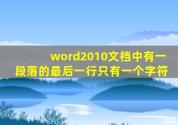 word2010文档中有一段落的最后一行只有一个字符