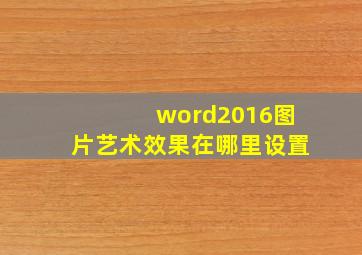 word2016图片艺术效果在哪里设置