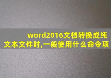 word2016文档转换成纯文本文件时,一般使用什么命令项