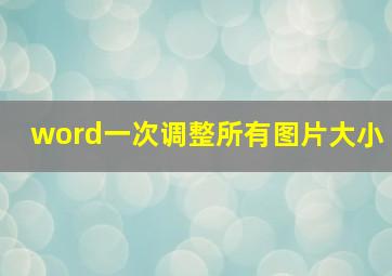 word一次调整所有图片大小