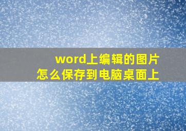 word上编辑的图片怎么保存到电脑桌面上