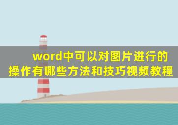 word中可以对图片进行的操作有哪些方法和技巧视频教程