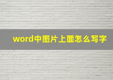 word中图片上面怎么写字