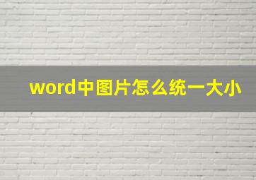 word中图片怎么统一大小