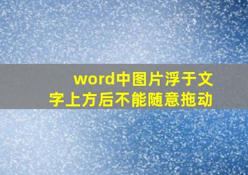 word中图片浮于文字上方后不能随意拖动