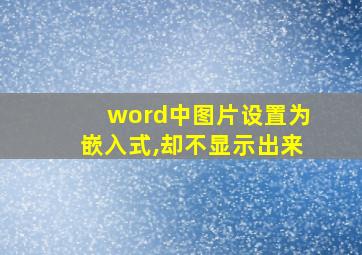 word中图片设置为嵌入式,却不显示出来