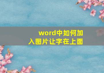 word中如何加入图片让字在上面