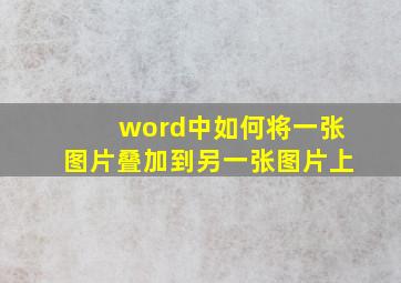 word中如何将一张图片叠加到另一张图片上