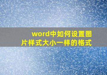 word中如何设置图片样式大小一样的格式