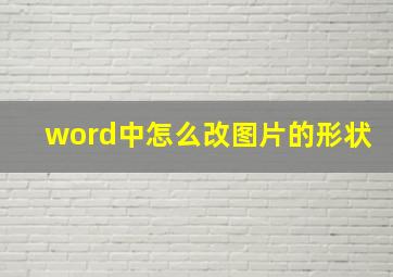 word中怎么改图片的形状