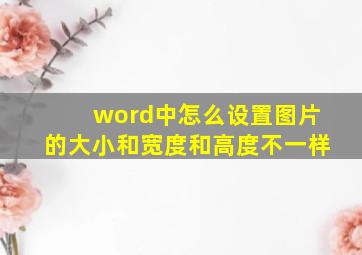 word中怎么设置图片的大小和宽度和高度不一样