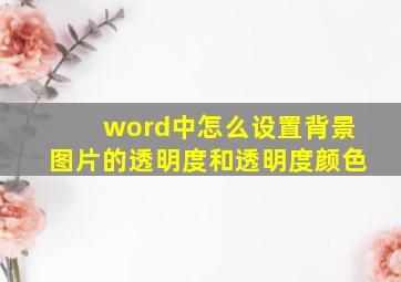 word中怎么设置背景图片的透明度和透明度颜色