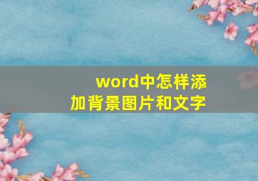 word中怎样添加背景图片和文字