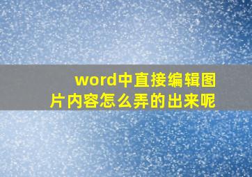 word中直接编辑图片内容怎么弄的出来呢