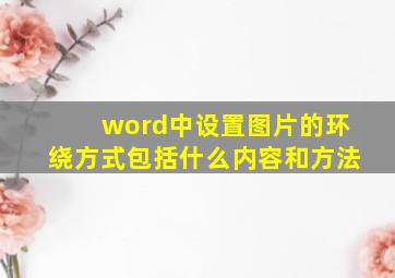 word中设置图片的环绕方式包括什么内容和方法