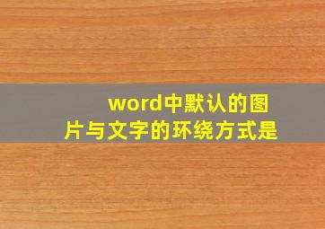 word中默认的图片与文字的环绕方式是