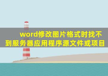 word修改图片格式时找不到服务器应用程序源文件或项目