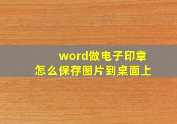 word做电子印章怎么保存图片到桌面上