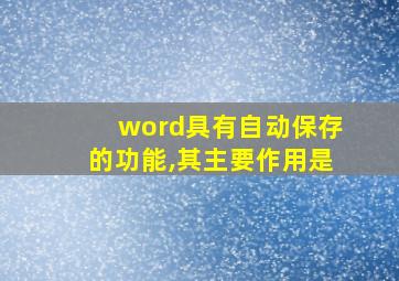 word具有自动保存的功能,其主要作用是