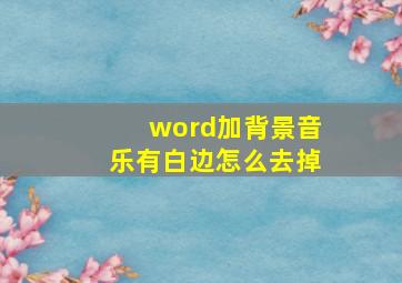 word加背景音乐有白边怎么去掉