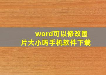 word可以修改图片大小吗手机软件下载