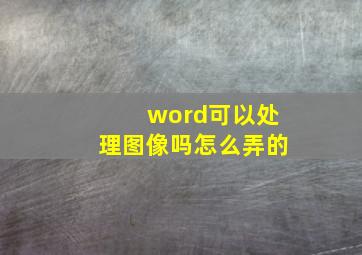 word可以处理图像吗怎么弄的